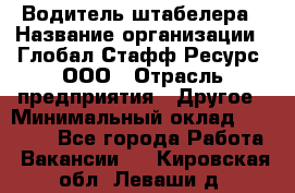 Водитель штабелера › Название организации ­ Глобал Стафф Ресурс, ООО › Отрасль предприятия ­ Другое › Минимальный оклад ­ 40 000 - Все города Работа » Вакансии   . Кировская обл.,Леваши д.